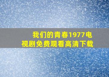 我们的青春1977电视剧免费观看高清下载