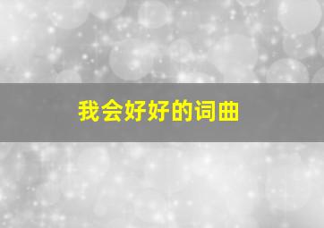 我会好好的词曲