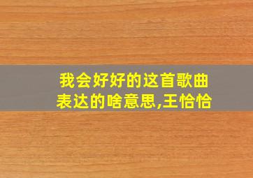 我会好好的这首歌曲表达的啥意思,王恰恰