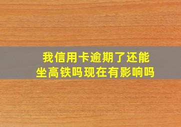 我信用卡逾期了还能坐高铁吗现在有影响吗