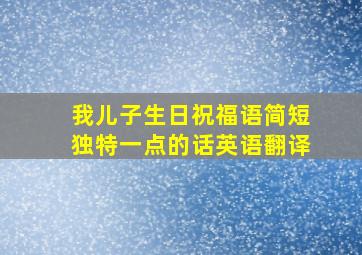 我儿子生日祝福语简短独特一点的话英语翻译