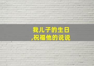 我儿子的生日,祝福他的说说