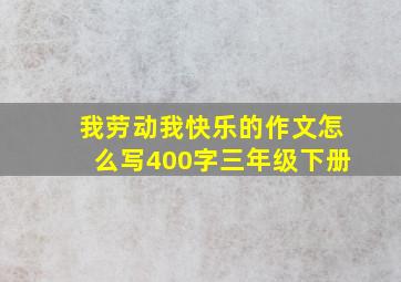 我劳动我快乐的作文怎么写400字三年级下册