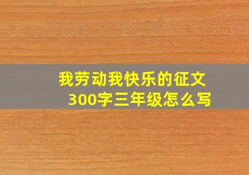 我劳动我快乐的征文300字三年级怎么写