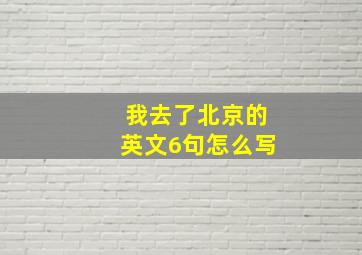 我去了北京的英文6句怎么写