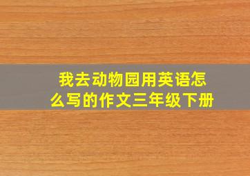 我去动物园用英语怎么写的作文三年级下册