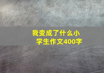 我变成了什么小学生作文400字