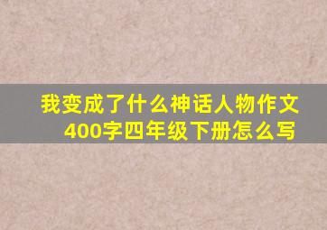 我变成了什么神话人物作文400字四年级下册怎么写