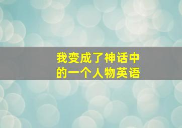 我变成了神话中的一个人物英语