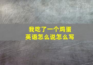 我吃了一个鸡蛋英语怎么说怎么写