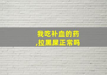 我吃补血的药,拉黑屎正常吗