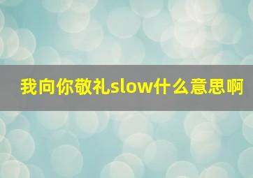 我向你敬礼slow什么意思啊