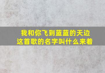 我和你飞到蓝蓝的天边这首歌的名字叫什么来着