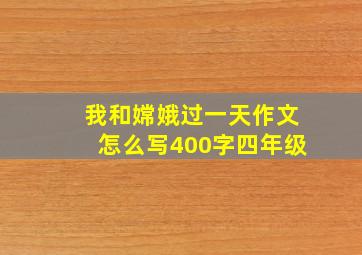 我和嫦娥过一天作文怎么写400字四年级