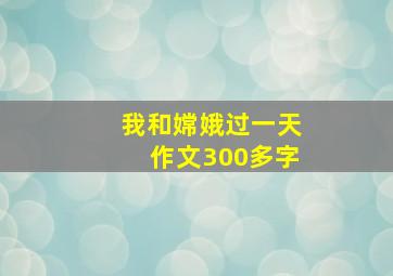 我和嫦娥过一天作文300多字