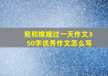 我和嫦娥过一天作文350字优秀作文怎么写