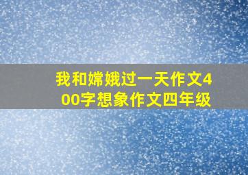 我和嫦娥过一天作文400字想象作文四年级