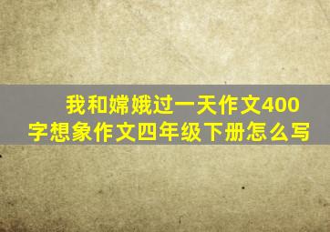 我和嫦娥过一天作文400字想象作文四年级下册怎么写