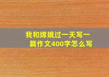 我和嫦娥过一天写一篇作文400字怎么写