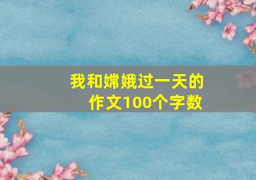 我和嫦娥过一天的作文100个字数