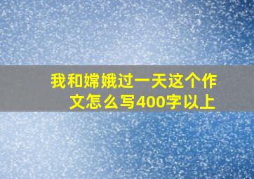 我和嫦娥过一天这个作文怎么写400字以上