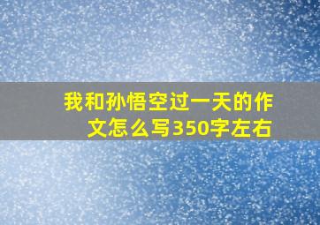 我和孙悟空过一天的作文怎么写350字左右