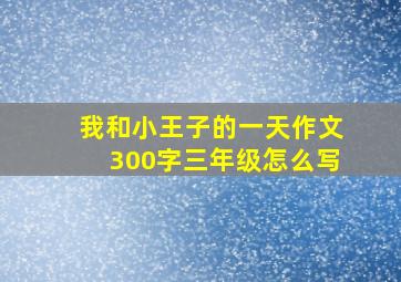 我和小王子的一天作文300字三年级怎么写