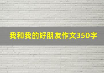 我和我的好朋友作文350字