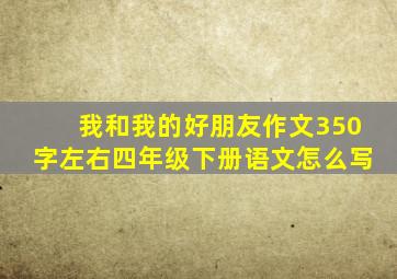 我和我的好朋友作文350字左右四年级下册语文怎么写