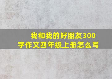 我和我的好朋友300字作文四年级上册怎么写