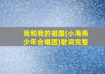 我和我的祖国(小海燕少年合唱团)歌词完整