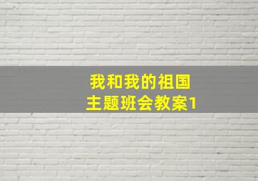 我和我的祖国主题班会教案1