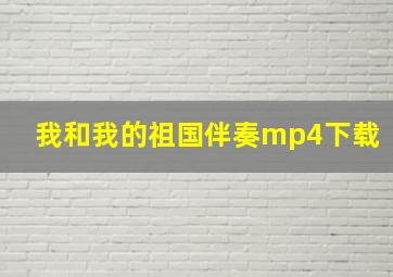 我和我的祖国伴奏mp4下载