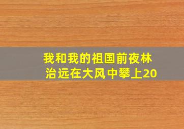 我和我的祖国前夜林治远在大风中攀上20