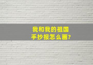 我和我的祖国手抄报怎么画?