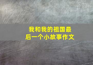 我和我的祖国最后一个小故事作文