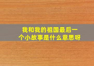 我和我的祖国最后一个小故事是什么意思呀