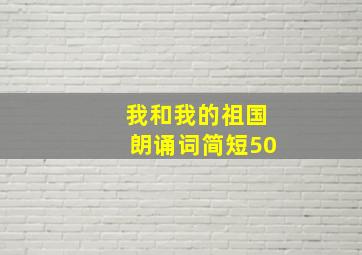 我和我的祖国朗诵词简短50