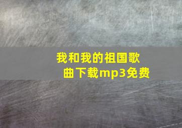 我和我的祖国歌曲下载mp3免费