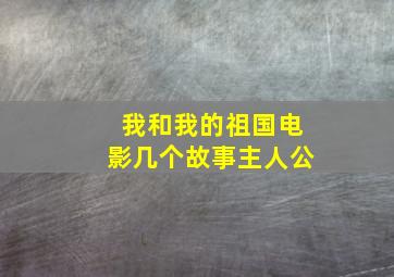 我和我的祖国电影几个故事主人公