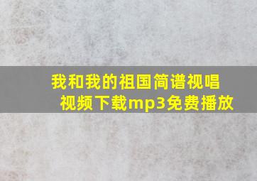 我和我的祖国简谱视唱视频下载mp3免费播放