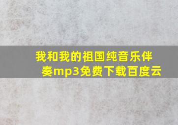 我和我的祖国纯音乐伴奏mp3免费下载百度云