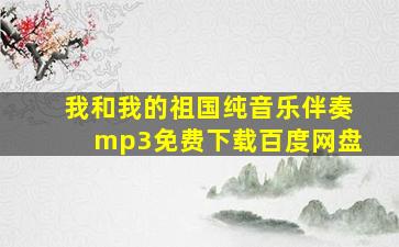 我和我的祖国纯音乐伴奏mp3免费下载百度网盘