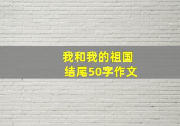 我和我的祖国结尾50字作文