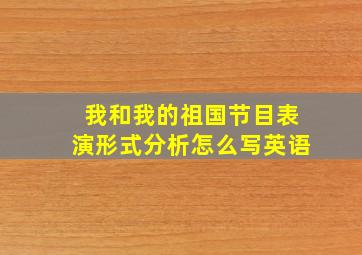 我和我的祖国节目表演形式分析怎么写英语