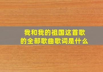 我和我的祖国这首歌的全部歌曲歌词是什么