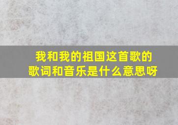 我和我的祖国这首歌的歌词和音乐是什么意思呀