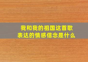 我和我的祖国这首歌表达的情感信念是什么