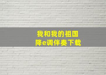 我和我的祖国降e调伴奏下载