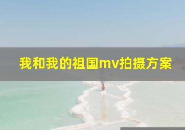 我和我的祖国mv拍摄方案